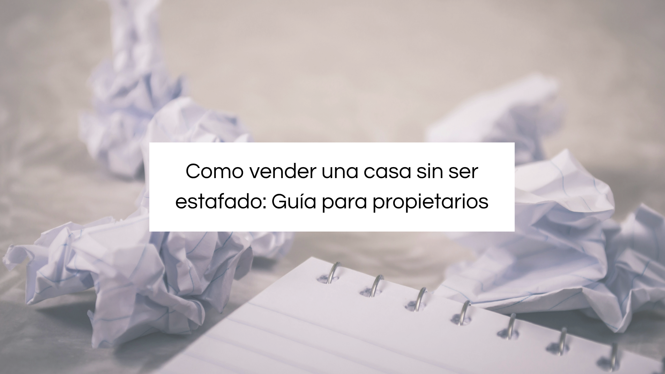 Papeles arrugados y libreta de notas con el texto: Cómo vender una casa sin ser estafado: Guía para propietarios y consejos de seguridad